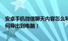 安卓手机微信聊天内容怎么导出（安卓手机微信聊天记录如何导出到电脑）