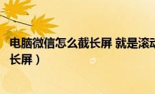 电脑微信怎么截长屏 就是滚动截屏怎么截（电脑微信怎么截长屏）