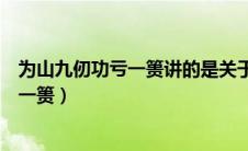 为山九仞功亏一篑讲的是关于谁治水的故事（为山九仞功亏一篑）