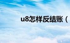 u8怎样反结账（u8如何反结账）