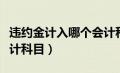 违约金计入哪个会计科目（违约金计入什么会计科目）