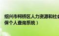 绍兴市柯桥区人力资源和社会保障局官网（绍兴市柯桥区社保个人查询系统）