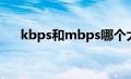 kbps和mbps哪个大（kbps和mbps）