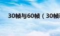 30帧与60帧（30帧和60帧的视觉效果）