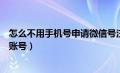 怎么不用手机号申请微信号注册新账号（申请微信号注册新账号）