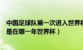 中国足球队第一次进入世界杯（中国足球第一次冲进世界杯是在哪一年世界杯）