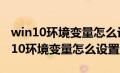 win10环境变量怎么设置多个路径显示（win10环境变量怎么设置）