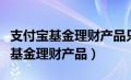 支付宝基金理财产品只能看着他扣吗（支付宝基金理财产品）