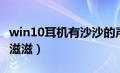 win10耳机有沙沙的声音（win10耳机有杂音滋滋）