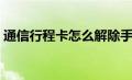 通信行程卡怎么解除手机绑定（通信行程卡）