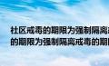 社区戒毒的期限为强制隔离戒毒的期限为多少?（社区戒毒的期限为强制隔离戒毒的期限）