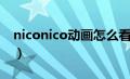 niconico动画怎么看（niconico动画怎么进）