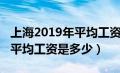 上海2019年平均工资是多少啊（上海2019年平均工资是多少）