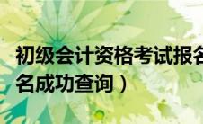 初级会计资格考试报名状态查询（初级会计报名成功查询）