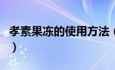 孝素果冻的使用方法（孝素果冻的功效与作用）