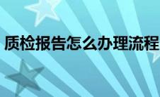 质检报告怎么办理流程（质检报告怎么办理）