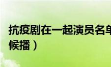 抗疫剧在一起演员名单（抗疫剧在一起什么时候播）