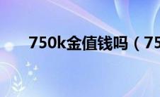 750k金值钱吗（750k金多少钱一克）