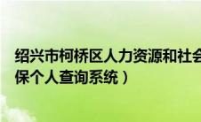 绍兴市柯桥区人力资源和社会保障局官网（绍兴市柯桥区社保个人查询系统）