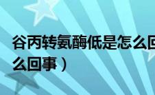 谷丙转氨酶低是怎么回事（丙谷转氨酶高是怎么回事）