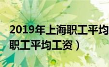 2019年上海职工平均工资是多少（2019上海职工平均工资）