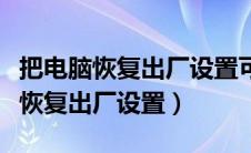 把电脑恢复出厂设置可以杀死病毒吗（把电脑恢复出厂设置）