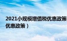 2021小规模增值税优惠政策有哪些（2021年小规模增值税优惠政策）