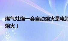 煤气灶烧一会自动熄火是电池没电了吗（煤气灶烧一会自动熄火）