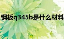 钢板q345b是什么材料（q345b是什么材料）