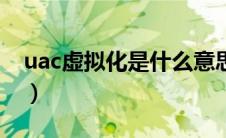 uac虚拟化是什么意思（uac虚拟化有什么用）