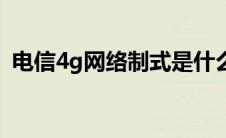 电信4g网络制式是什么（电信4g网络制式）