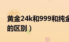 黄金24k和999和纯金的区别（22k金和黄金的区别）