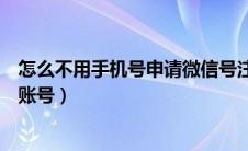 怎么不用手机号申请微信号注册新账号（申请微信号注册新账号）