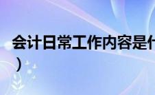 会计日常工作内容是什么（会计日常工作内容）