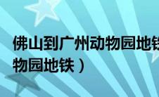 佛山到广州动物园地铁几号线（佛山到广州动物园地铁）