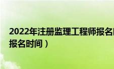 2022年注册监理工程师报名时间（2021年注册监理工程师报名时间）