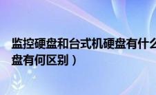 监控硬盘和台式机硬盘有什么区别吗（监控硬盘和台式机硬盘有何区别）