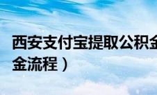 西安支付宝提取公积金流程（支付宝提取公积金流程）