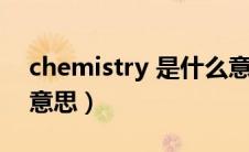 chemistry 是什么意思（chemistry是什么意思）