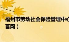 福州市劳动社会保险管理中心（福州社会劳动保险管理中心官网）