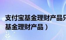 支付宝基金理财产品只能看着他扣吗（支付宝基金理财产品）