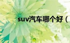 suv汽车哪个好（suv汽车哪款好）