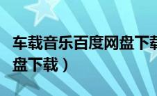 车载音乐百度网盘下载安装（车载音乐百度网盘下载）