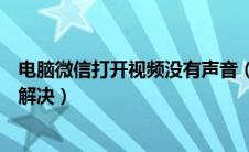 电脑微信打开视频没有声音（电脑微信小视频没有声音怎么解决）