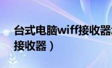 台式电脑wiff接收器怎么用（台式电脑wife接收器）