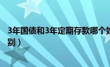 3年国债和3年定期存款哪个好（记账式国债和储蓄国债的区别）