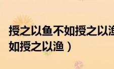 授之以鱼不如授之以渔什么意思（授之以鱼不如授之以渔）