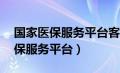 国家医保服务平台客服电话24小时（国家医保服务平台）