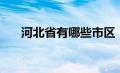 河北省有哪些市区（河北省有哪些市）