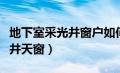 地下室采光井窗户如何开（什么是地下室采光井天窗）